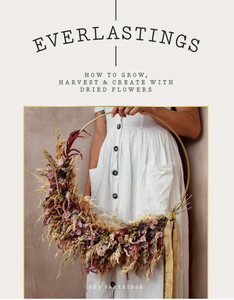 Everlastings: How to Grow, Harvest and Create with Dried Flowers